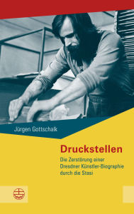 Title: Druckstellen: Die Zerstörung einer Dresdner Künstler-Biographie durch die Stasi, Author: Jürgen Gottschalk