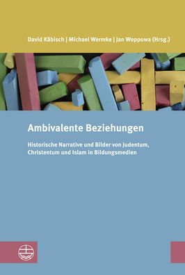 Ambivalente Beziehungen: Historische Narrative und Bilder von Judentum, Christentum und Islam in Bildungsmedien