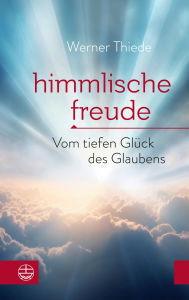 Title: Himmlische Freude: Vom tiefen Glück des Glaubens, Author: Werner Thiede