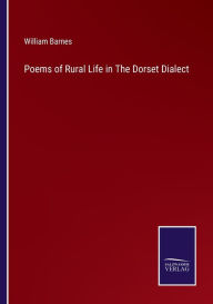 Title: Poems of Rural Life in The Dorset Dialect, Author: William Barnes