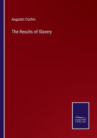 Title: The Results of Slavery, Author: Augustin Cochin
