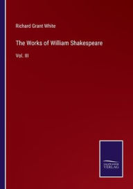 Title: The Works of William Shakespeare: Vol. III, Author: Richard Grant White