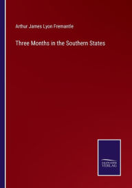 Title: Three Months in the Southern States, Author: Arthur James Lyon Fremantle