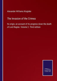 Title: The Invasion of the Crimea: Its origin, an account of its progress down the death of Lord Raglan. Volume 2. Third edition, Author: Alexander Williams Kinglake