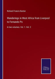 Title: Wanderings in West Africa from Liverpool to Fernando Po: In two volumes. Vol. 1. Vol. 2, Author: Richard Francis Burton