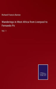 Title: Wanderings in West Africa from Liverpool to Fernando Po: Vol. 1, Author: Richard Francis Burton