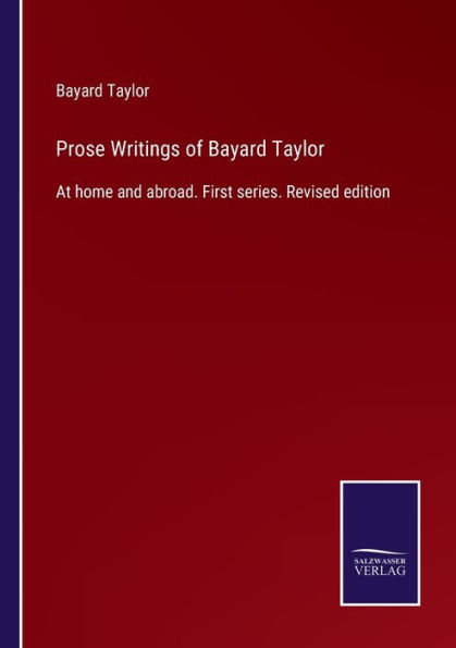 Prose Writings of Bayard Taylor: At home and abroad. First series. Revised edition