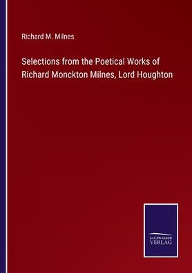 Selections from the Poetical Works of Richard Monckton Milnes, Lord Houghton