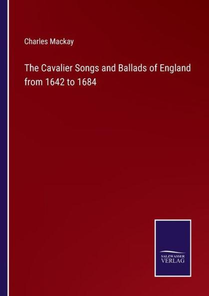 The Cavalier Songs and Ballads of England from 1642 to 1684