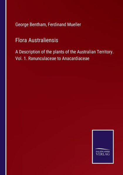 Flora Australiensis: A Description of the plants Australian Territory. Vol. 1. Ranunculaceae to Anacardiaceae