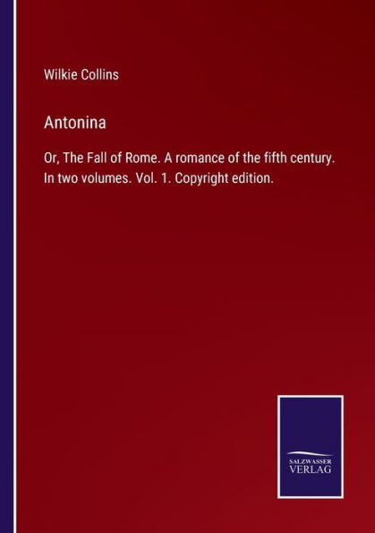 Antonina: Or, the Fall of Rome. A romance fifth century. two volumes. Vol. 1. Copyright edition.