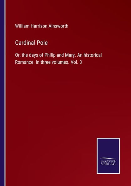 Cardinal Pole: Or, the days of Philip and Mary. An historical Romance. three volumes. Vol. 3