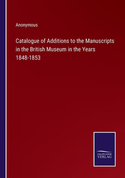 Catalogue of Additions to the Manuscripts British Museum Years 1848-1853