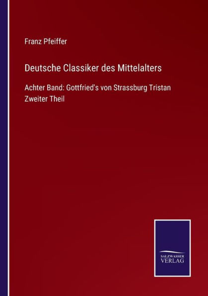 Deutsche Classiker des Mittelalters: Achter Band: Gottfried's von Strassburg Tristan Zweiter Theil