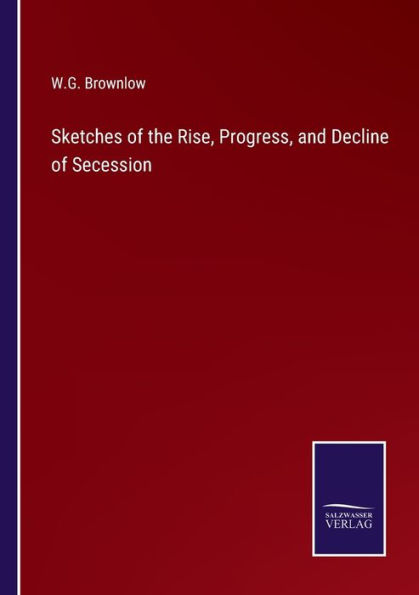 Sketches of the Rise, Progress, and Decline Secession
