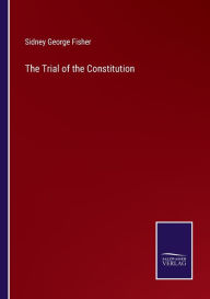 Title: The Trial of the Constitution, Author: Sidney George Fisher