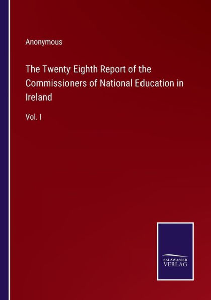 the Twenty Eighth Report of Commissioners National Education Ireland: Vol. I