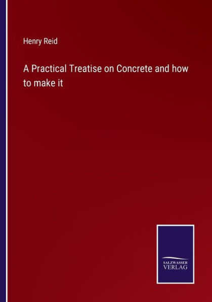 A Practical Treatise on Concrete and how to make it