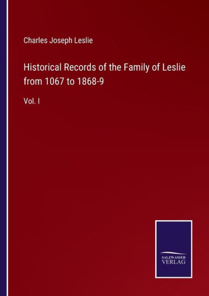 Historical Records of the Family Leslie from 1067 to 1868-9: Vol. I