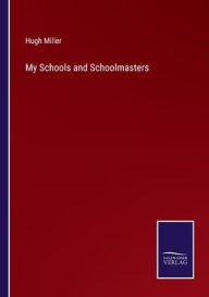 Title: My Schools and Schoolmasters, Author: Hugh Miller