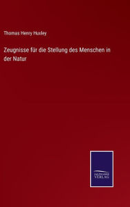 Title: Zeugnisse für die Stellung des Menschen in der Natur, Author: Thomas Henry Huxley