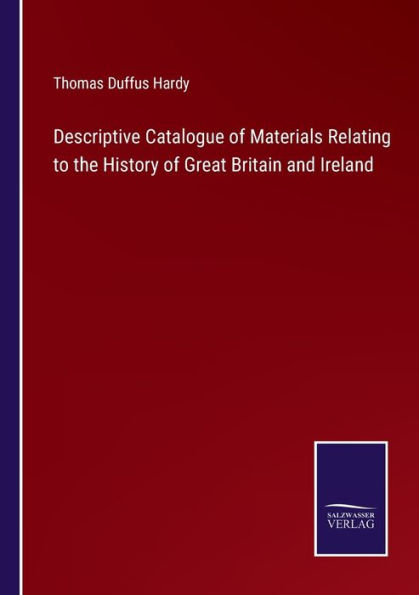 Descriptive Catalogue of Materials Relating to the History Great Britain and Ireland