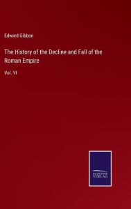 Title: The History of the Decline and Fall of the Roman Empire: Vol. VI, Author: Edward Gibbon