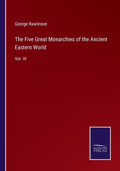 the Five Great Monarchies of Ancient Eastern World: Vol. III