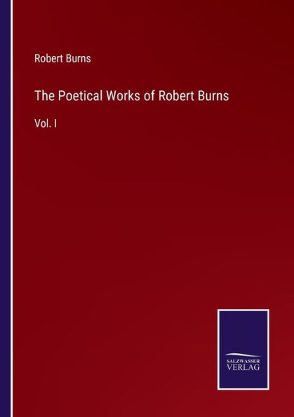 The Poetical Works of Robert Burns: Vol. I