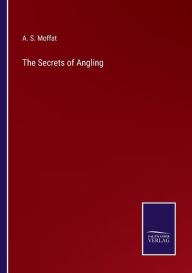 Title: The Secrets of Angling, Author: A. S. Moffat