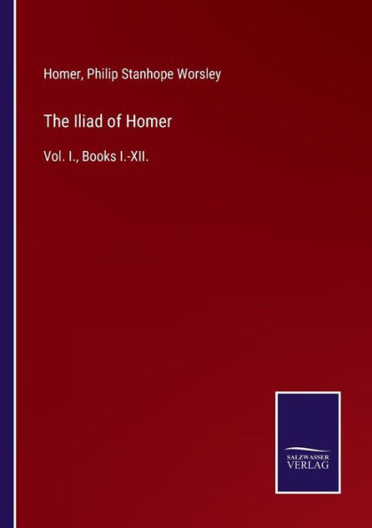 The Iliad of Homer: Vol. I., Books I.-XII.