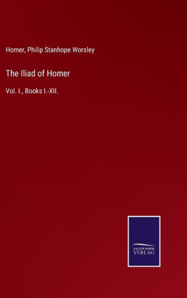 The Iliad of Homer: Vol. I., Books I.-XII.