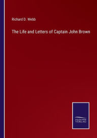 Title: The Life and Letters of Captain John Brown, Author: Richard D. Webb