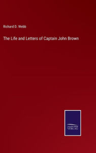 Title: The Life and Letters of Captain John Brown, Author: Richard D. Webb