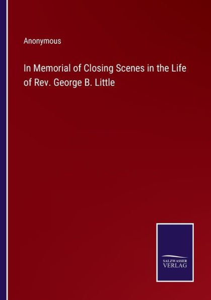 Memorial of Closing Scenes the Life Rev. George B. Little