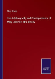 Title: The Autobiography and Correspondence of Mary Granville, Mrs. Delany, Author: Mary Delany