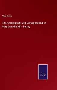 Title: The Autobiography and Correspondence of Mary Granville, Mrs. Delany, Author: Mary Delany
