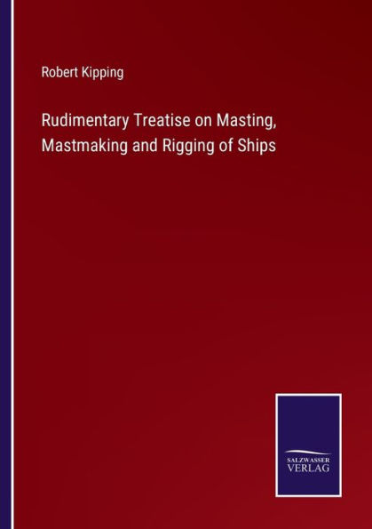 Rudimentary Treatise on Masting, Mastmaking and Rigging of Ships