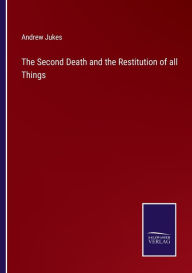 Title: The Second Death and the Restitution of all Things, Author: Andrew Jukes