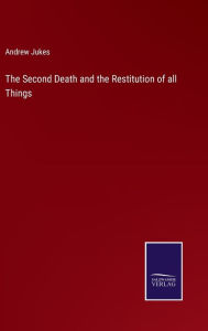 Title: The Second Death and the Restitution of all Things, Author: Andrew Jukes