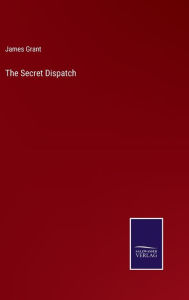 Title: The Secret Dispatch, Author: James Grant
