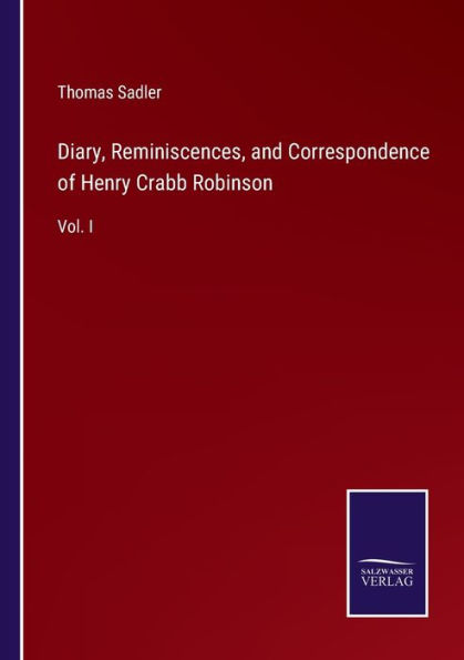 Diary, Reminiscences, and Correspondence of Henry Crabb Robinson: Vol. I