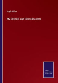 Title: My Schools and Schoolmasters, Author: Hugh Miller