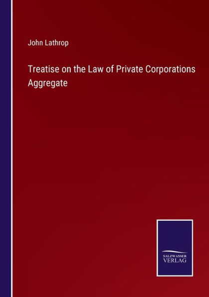 Treatise on the Law of Private Corporations Aggregate