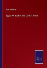 Title: Egypt, the Soudan and Central Africa, Author: John Petherick