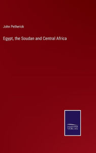 Title: Egypt, the Soudan and Central Africa, Author: John Petherick