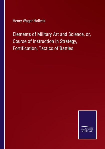 Elements of Military Art and Science, or, Course Instruction Strategy, Fortification, Tactics Battles