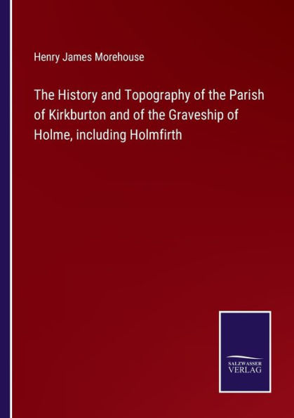 the History and Topography of Parish Kirkburton Graveship Holme, including Holmfirth