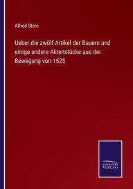 Title: Ueber die zwölf Artikel der Bauern und einige andere Aktenstücke aus der Bewegung von 1525, Author: Alfred Stern