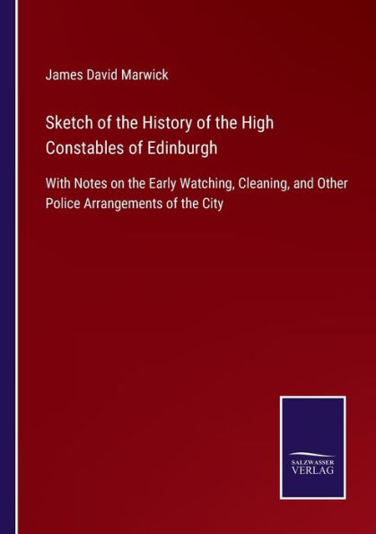 Sketch of the History High Constables Edinburgh: With Notes on Early Watching, Cleaning, and Other Police Arrangements City